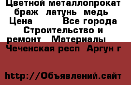 Цветной металлопрокат, браж, латунь, медь › Цена ­ 450 - Все города Строительство и ремонт » Материалы   . Чеченская респ.,Аргун г.